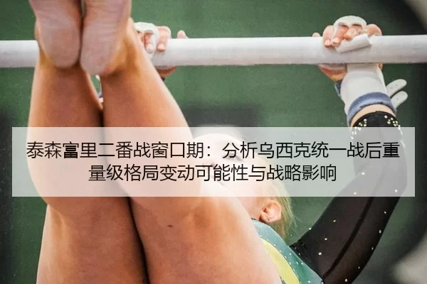 泰森富里二番战窗口期：分析乌西克统一战后重量级格局变动可能性与战略影响