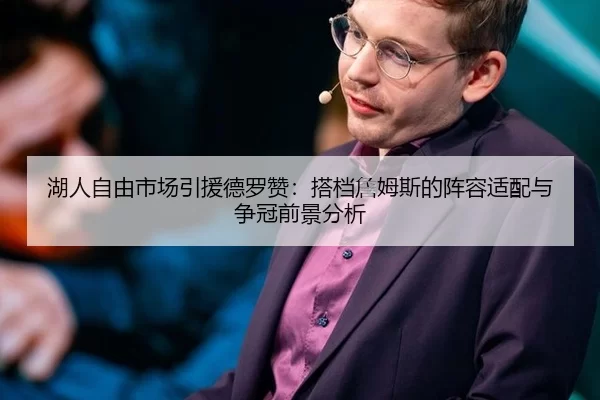 湖人自由市场引援德罗赞：搭档詹姆斯的阵容适配与争冠前景分析